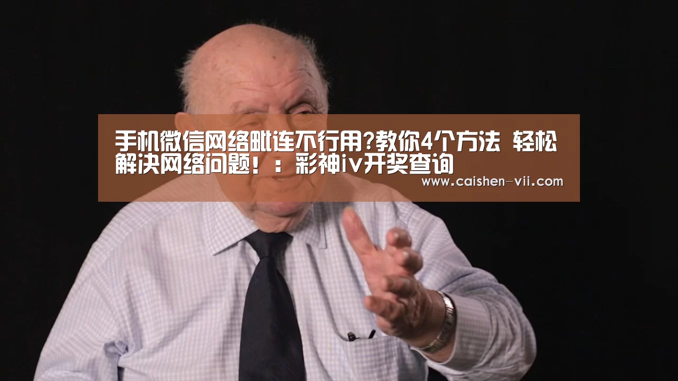 手机微信网络毗连不行用?教你4个方法 轻松解决网络问题!:彩神iv开奖查询(图1) 彩神iv走势分析