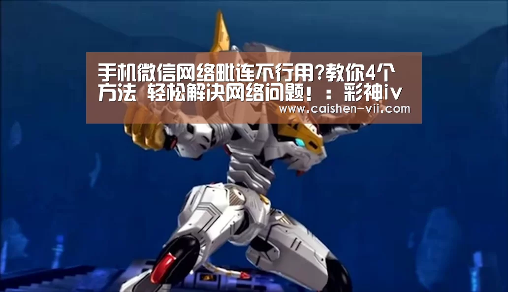 手机微信网络毗连不行用?教你4个方法 轻松解决网络问题!:彩神iv开奖查询(图2) 彩神iv开奖查询