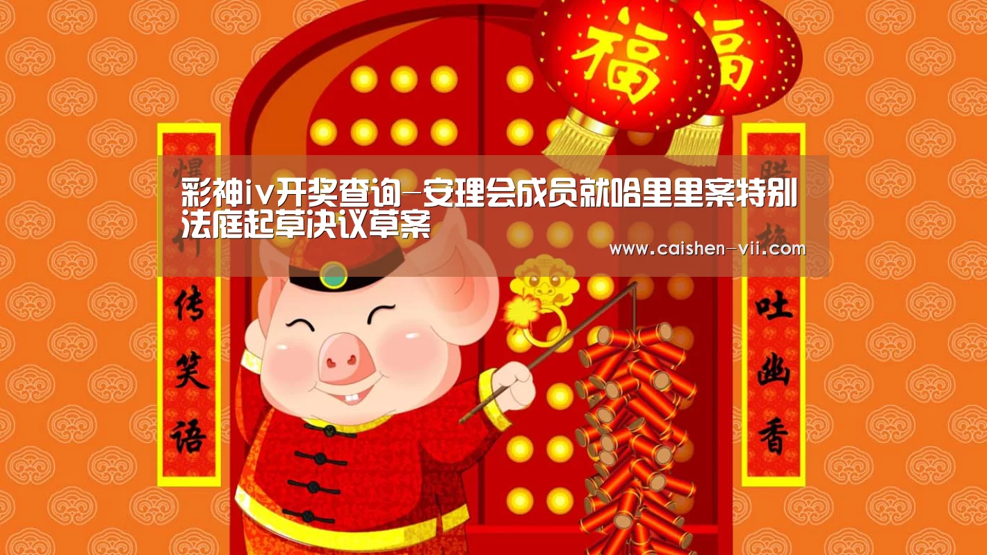 彩神iv开奖查询-安理会成员就哈里里案特别法庭起草决议草案(图1) 彩神iv官网