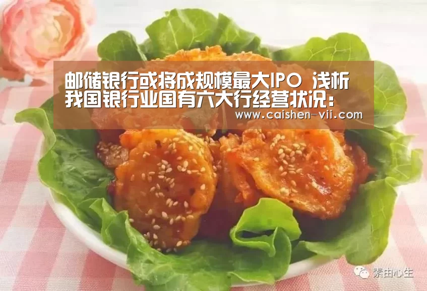 邮储银行或将成规模最大IPO 浅析我国银行业国有六大行经营状况:彩神iv(图1) 彩神iv